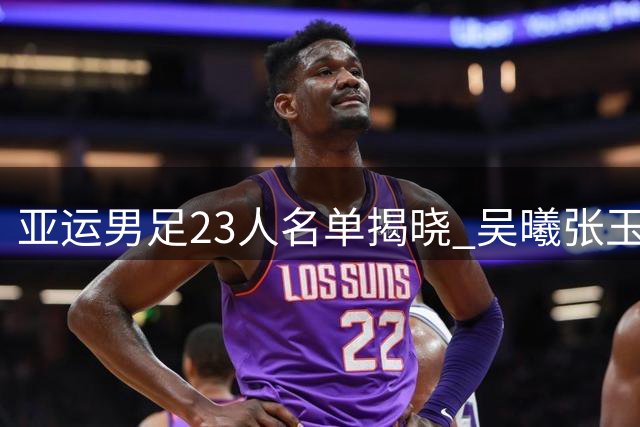 亚运男足23人名单揭晓 吴曦张玉宁领衔超龄球员助阵
