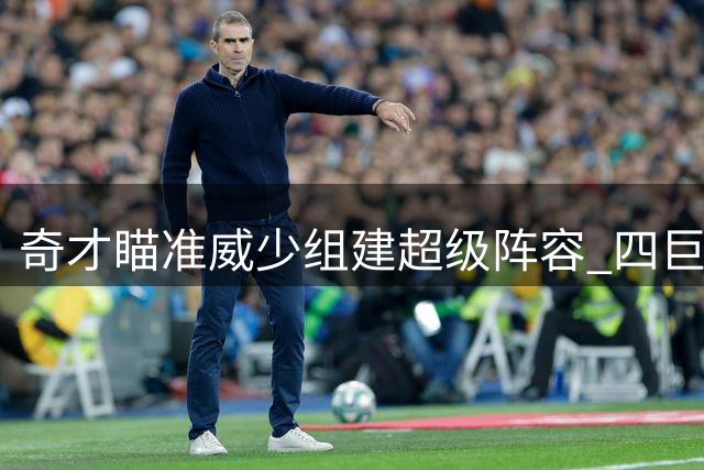 奇才瞄准威少组建超级阵容 四巨头或将冲击东部前四