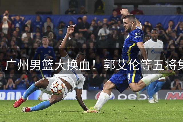 广州男篮大换血！郭艾伦等五将集体离队 前国手转战NBL