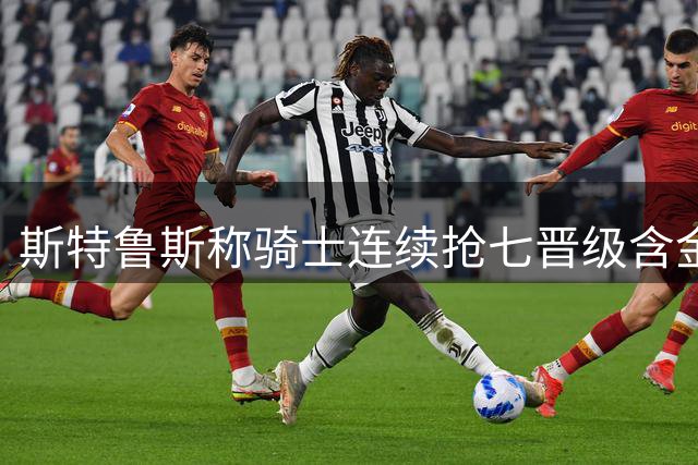 斯特鲁斯称骑士连续抢七晋级含金量被低估