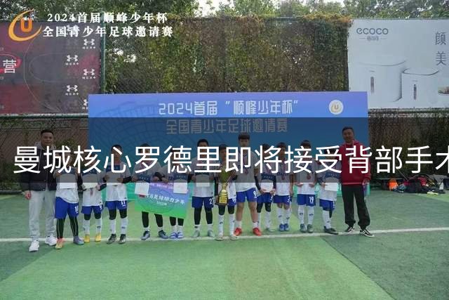 曼城核心罗德里即将接受背部手术 复出计划暂未明确