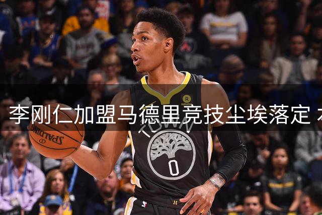 李刚仁加盟马德里竞技尘埃落定 本周四即将官宣