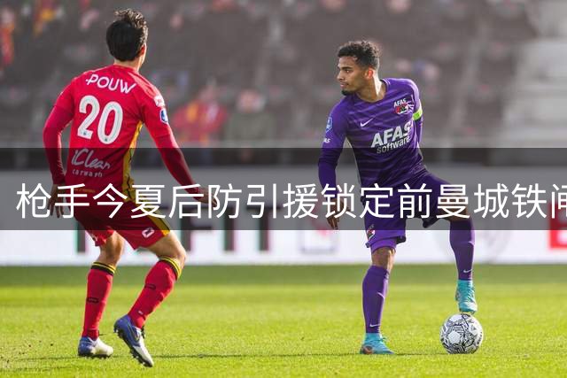 枪手今夏后防引援锁定前曼城铁闸 斯通斯或零转会费加盟