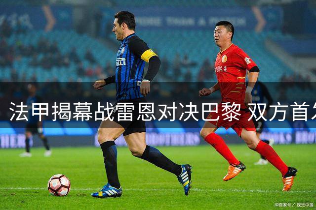 法甲揭幕战雷恩对决巴黎 双方首发名单出炉