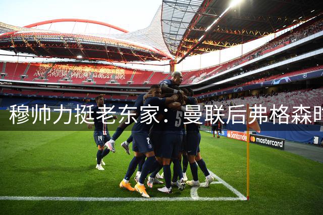 穆帅力挺老东家：曼联后弗格森时代最佳主帅非我莫属