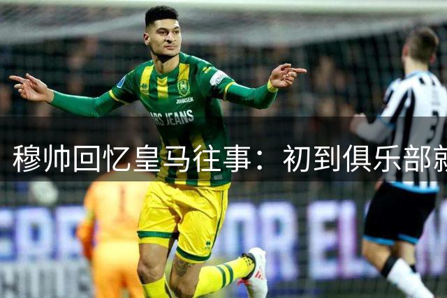 穆帅回忆皇马往事：初到俱乐部就发现球员被过度娇纵