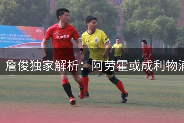 詹俊独家解析：阿劳霍或成利物浦后防新王牌 三大豪门转会动态引热议