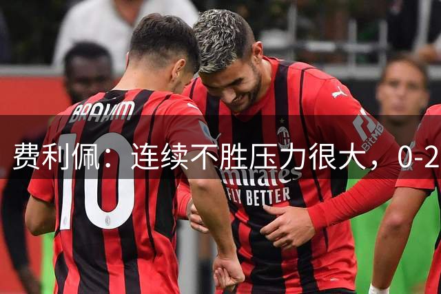 费利佩：连续不胜压力很大，0-2落后时再次展现了蓉城队的精神