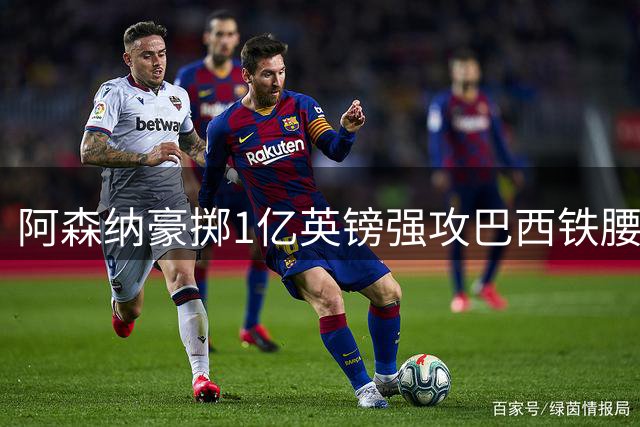阿森纳豪掷1亿英镑强攻巴西铁腰 维埃拉接班人引发英超军备竞赛
