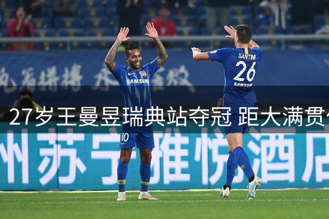 27岁王曼昱瑞典站夺冠 距大满贯仅一步之遥