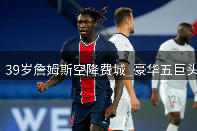 39岁詹姆斯空降费城 豪华五巨头能否破解NBA最复杂方程式？