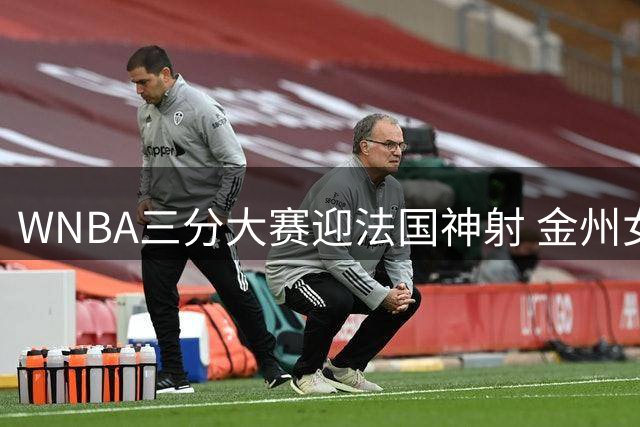 WNBA三分大赛迎法国神射 金州女将萨拉恩携39%命中率出战